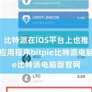 比特派在iOS平台上也推出了其应用程序bitpie比特派电脑版官网