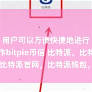 用户可以方便快捷地进行买卖操作bitpie币信 比特派，比特派官网，比特派钱包，比特派下载