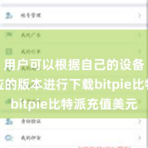 用户可以根据自己的设备选择对应的版本进行下载bitpie比特派充值美元