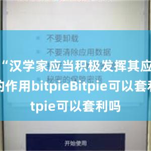 “汉学家应当积极发挥其应有的作用bitpieBitpie可以套利吗