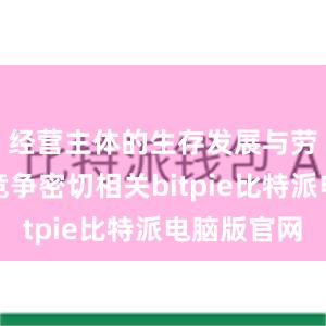 经营主体的生存发展与劳动人才竞争密切相关bitpie比特派电脑版官网