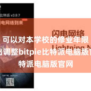 可以对本学校的修业年限作出调整bitpie比特派电脑版官网