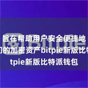 旨在帮助用户安全便捷地管理他们的加密资产bitpie新版比特派钱包