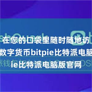 在您的口袋里随时随地访问您的数字货币bitpie比特派电脑版官网