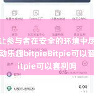 让参与者在安全的环境中尽享运动乐趣bitpieBitpie可以套利吗