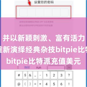 并以新颖刺激、富有活力的方式重新演绎经典杂技bitpie比特派充值美元