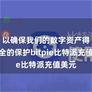 以确保我们的数字资产得到安全的保护bitpie比特派充值美元