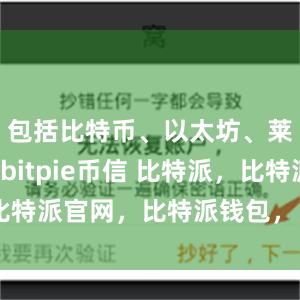 包括比特币、以太坊、莱特币等bitpie币信 比特派，比特派官网，比特派钱包，比特派下载