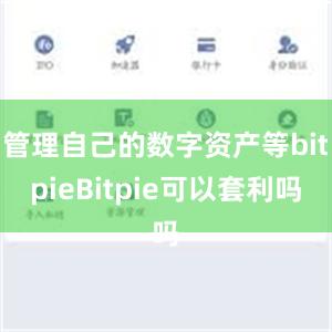 管理自己的数字资产等bitpieBitpie可以套利吗