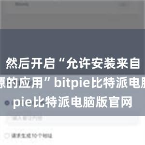 然后开启“允许安装来自未知来源的应用”bitpie比特派电脑版官网