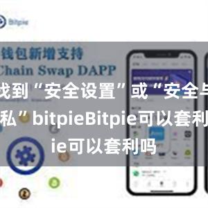 找到“安全设置”或“安全与隐私”bitpieBitpie可以套利吗