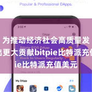 为推动经济社会高质量发展作出更大贡献bitpie比特派充值美元