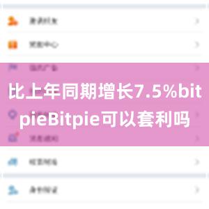 比上年同期增长7.5%bitpieBitpie可以套利吗