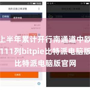 上半年累计开行南通道中欧班列111列bitpie比特派电脑版官网