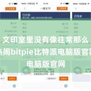 文印室里没有像往常那么热闹bitpie比特派电脑版官网