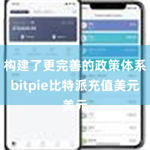 构建了更完善的政策体系bitpie比特派充值美元