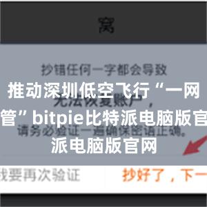 推动深圳低空飞行“一网统管”bitpie比特派电脑版官网