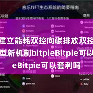 建立能耗双控向碳排放双控全面转型新机制bitpieBitpie可以套利吗