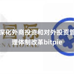 深化外商投资和对外投资管理体制改革bitpie