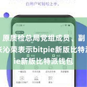 原质检总局党组成员、副局长张沁荣表示bitpie新版比特派钱包