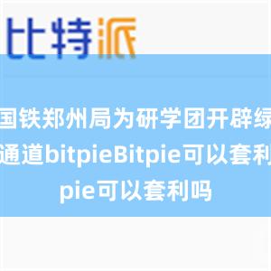 国铁郑州局为研学团开辟绿色通道bitpieBitpie可以套利吗