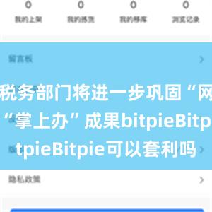 税务部门将进一步巩固“网上办”“掌上办”成果bitpieBitpie可以套利吗