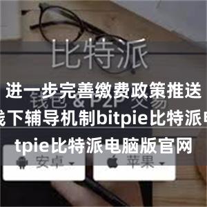 进一步完善缴费政策推送和线上线下辅导机制bitpie比特派电脑版官网