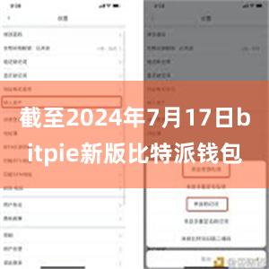 截至2024年7月17日bitpie新版比特派钱包