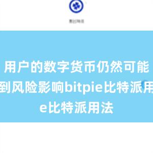 用户的数字货币仍然可能受到风险影响bitpie比特派用法