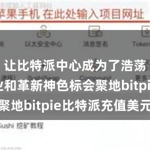 让比特派中心成为了浩荡初创企业和革新神色标会聚地bitpie比特派充值美元