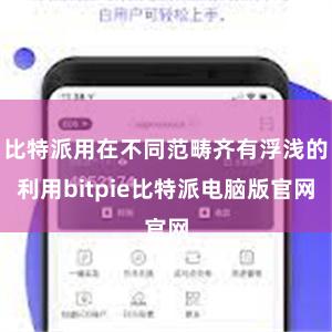 比特派用在不同范畴齐有浮浅的利用bitpie比特派电脑版官网