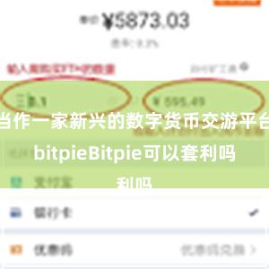 当作一家新兴的数字货币交游平台bitpieBitpie可以套利吗