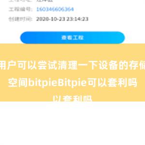 用户可以尝试清理一下设备的存储空间bitpieBitpie可以套利吗