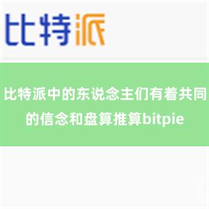 比特派中的东说念主们有着共同的信念和盘算推算bitpie