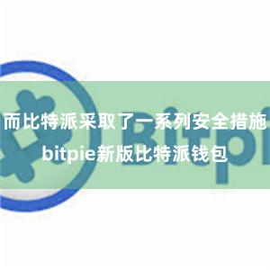 而比特派采取了一系列安全措施bitpie新版比特派钱包