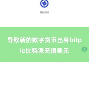 导致新的数字货币出身bitpie比特派充值美元