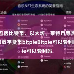 包括比特币、以太坊、莱特币等热点数字货币bitpieBitpie可以套利吗