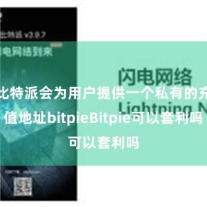 比特派会为用户提供一个私有的充值地址bitpieBitpie可以套利吗