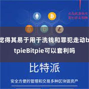 觉得其易于用于洗钱和罪犯走动bitpieBitpie可以套利吗