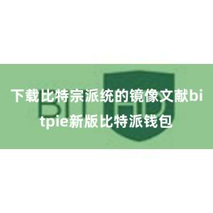 下载比特宗派统的镜像文献bitpie新版比特派钱包