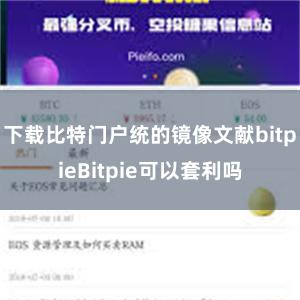 下载比特门户统的镜像文献bitpieBitpie可以套利吗