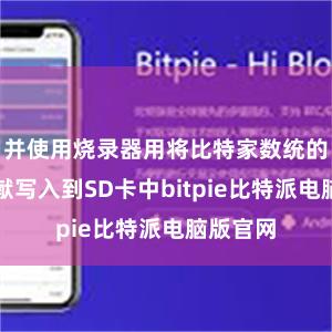 并使用烧录器用将比特家数统的镜像文献写入到SD卡中bitpie比特派电脑版官网
