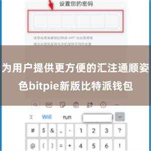 为用户提供更方便的汇注通顺姿色bitpie新版比特派钱包