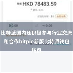 比特派国内还积极参与行业交流和合作bitpie新版比特派钱包